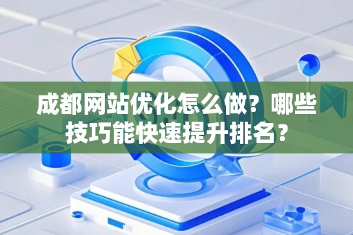 成都网站优化怎么做？哪些技巧能快速提升排名？