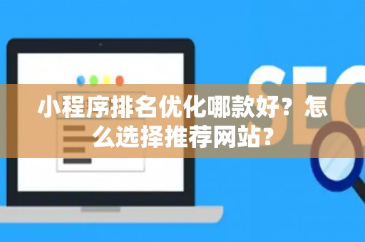 小程序排名优化哪款好？怎么选择推荐网站？