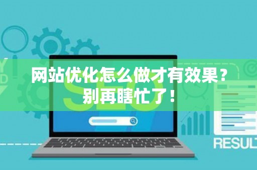 网站优化怎么做才有效果？别再瞎忙了！