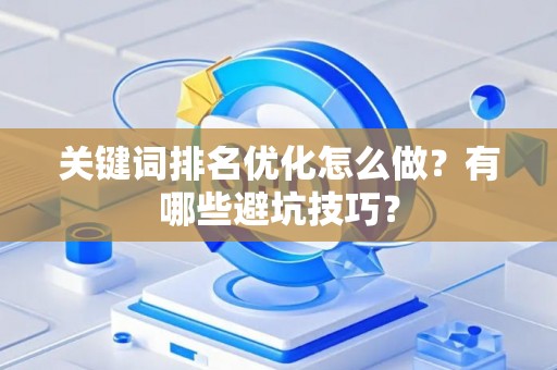 关键词排名优化怎么做？有哪些避坑技巧？