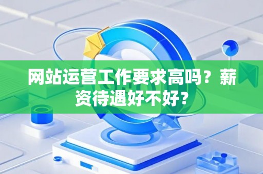 网站运营工作要求高吗？薪资待遇好不好？
