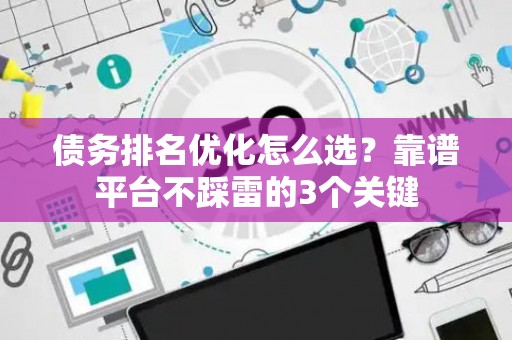 债务排名优化怎么选？靠谱平台不踩雷的3个关键