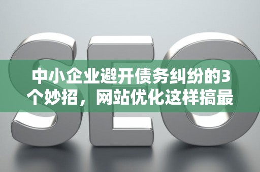 中小企业避开债务纠纷的3个妙招，网站优化这样搞最安全