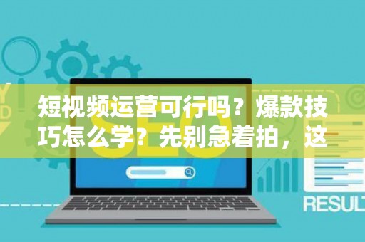 短视频运营可行吗？爆款技巧怎么学？先别急着拍，这些法律坑可能让你倾家荡产
