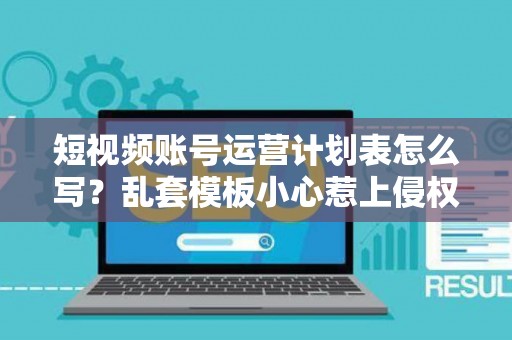 短视频账号运营计划表怎么写？乱套模板小心惹上侵权赔偿大麻烦