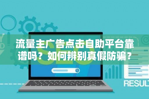 流量主广告点击自助平台靠谱吗？如何辨别真假防骗？