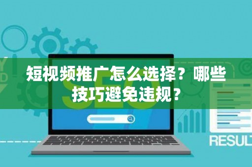 短视频推广怎么选择？哪些技巧避免违规？
