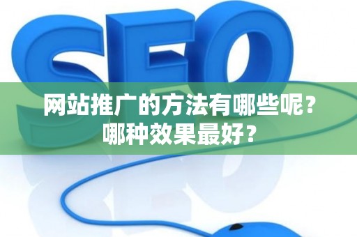 网站推广的方法有哪些呢？哪种效果最好？