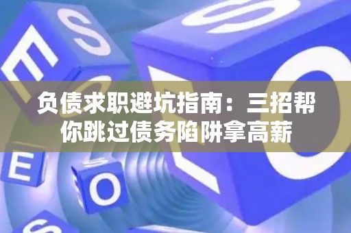 负债求职避坑指南：三招帮你跳过债务陷阱拿高薪