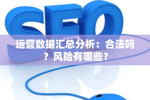 运营数据汇总分析：合法吗？风险有哪些？