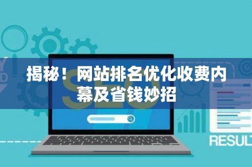 揭秘!网站排名优化收费内幕及省钱妙招 揭秘!网站排名优化收费内幕及省钱妙招