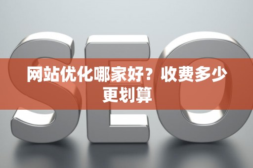 网站优化哪家好？收费多少更划算