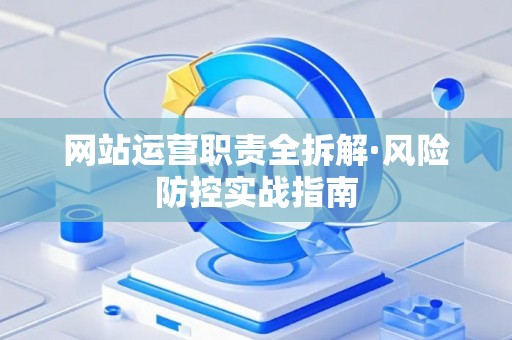 网站运营职责全拆解·风险防控实战指南