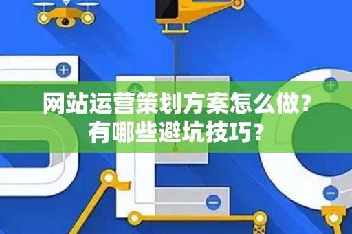 网站运营策划方案怎么做？有哪些避坑技巧？