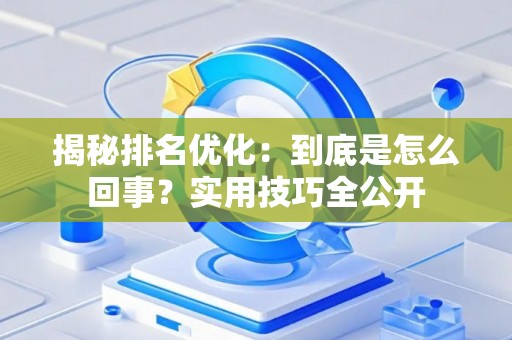 揭秘排名优化：到底是怎么回事？实用技巧全公开