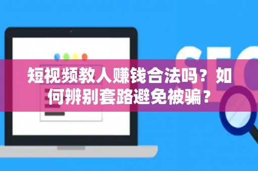 短视频教人赚钱合法吗？如何辨别套路避免被骗？