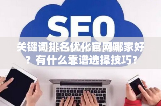 关键词排名优化官网哪家好？有什么靠谱选择技巧？