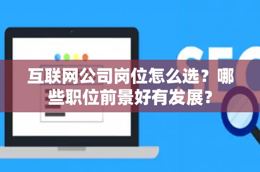 互联网公司岗位怎么选？哪些职位前景好有发展？