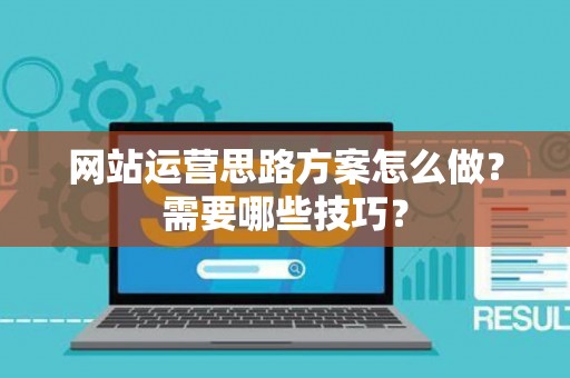 网站运营思路方案怎么做？需要哪些技巧？