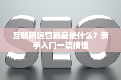 互联网运营到底是什么？新手入门一篇搞懂