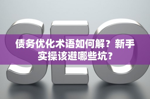 债务优化术语如何解？新手实操该避哪些坑？