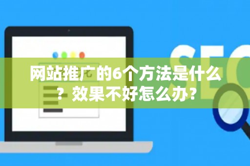 网站推广的6个方法是什么？效果不好怎么办？