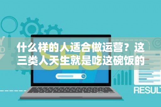 什么样的人适合做运营？这三类人天生就是吃这碗饭的！