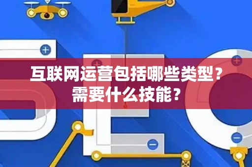 互联网运营包括哪些类型？需要什么技能？