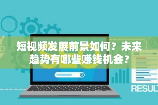 短视频发展前景如何？未来趋势有哪些赚钱机会？