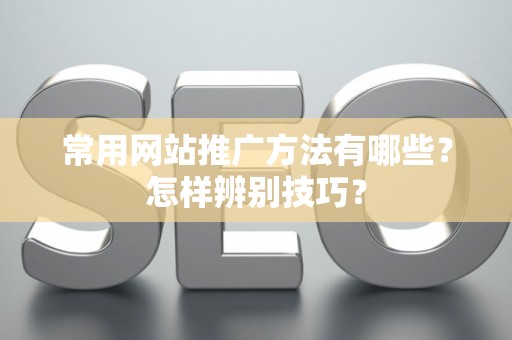 常用网站推广方法有哪些？怎样辨别技巧？