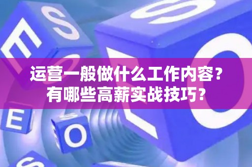 运营一般做什么工作内容？有哪些高薪实战技巧？