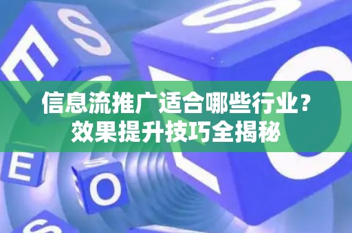 信息流推广适合哪些行业？效果提升技巧全揭秘