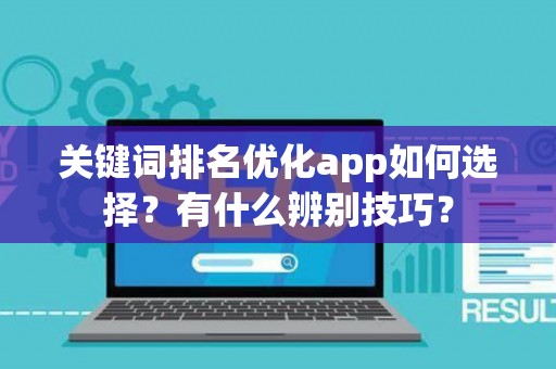 关键词排名优化app如何选择？有什么辨别技巧？