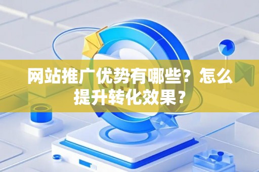 网站推广优势有哪些？怎么提升转化效果？
