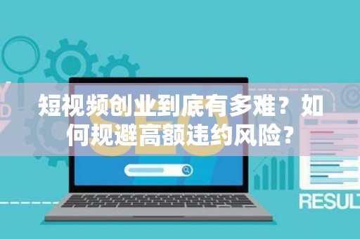 短视频创业到底有多难？如何规避高额违约风险？