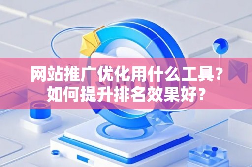 网站推广优化用什么工具？如何提升排名效果好？