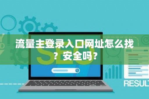 流量主登录入口网址怎么找？安全吗？
