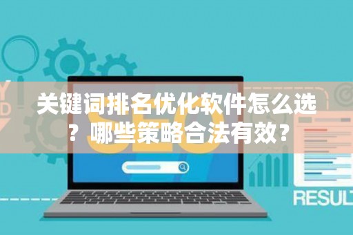 关键词排名优化软件怎么选？哪些策略合法有效？