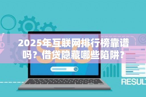 2025年互联网排行榜靠谱吗？借贷隐藏哪些陷阱？