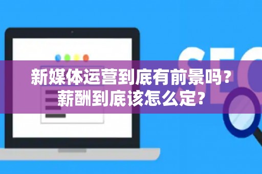 新媒体运营到底有前景吗？薪酬到底该怎么定？