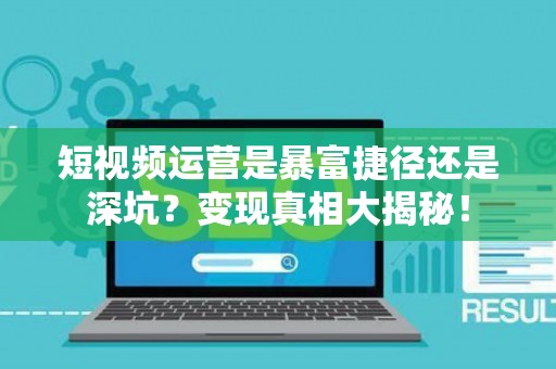 短视频运营是暴富捷径还是深坑?变现真相大揭秘! 短视频运营是暴富捷径还是深坑?变现真相大揭秘!