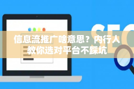信息流推广啥意思？内行人教你选对平台不踩坑