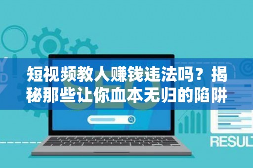短视频教人赚钱违法吗？揭秘那些让你血本无归的陷阱