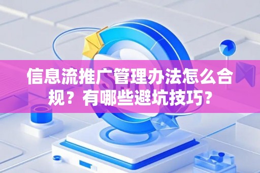信息流推广管理办法怎么合规？有哪些避坑技巧？