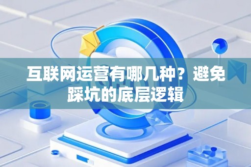 互联网运营有哪几种？避免踩坑的底层逻辑
