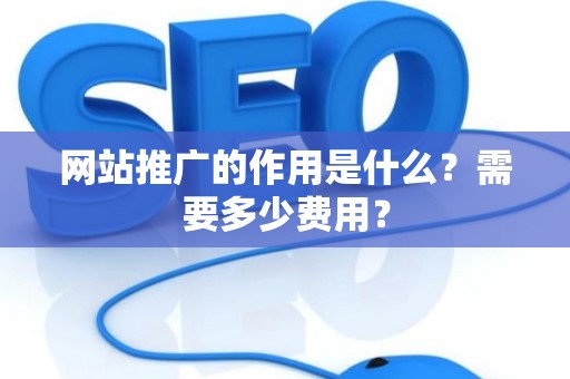 网站推广的作用是什么？需要多少费用？