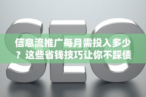 信息流推广每月需投入多少？这些省钱技巧让你不踩债务坑