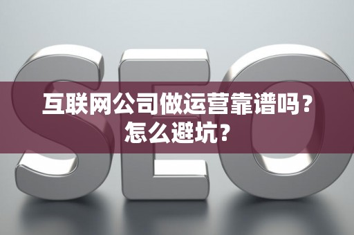互联网公司做运营靠谱吗？怎么避坑？