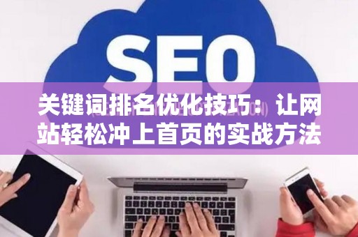 关键词排名优化技巧：让网站轻松冲上首页的实战方法