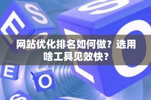 网站优化排名如何做？选用啥工具见效快？